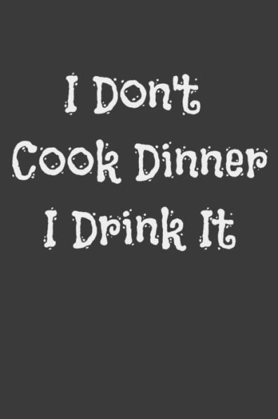 I Don't Cook Dinner I Drink It