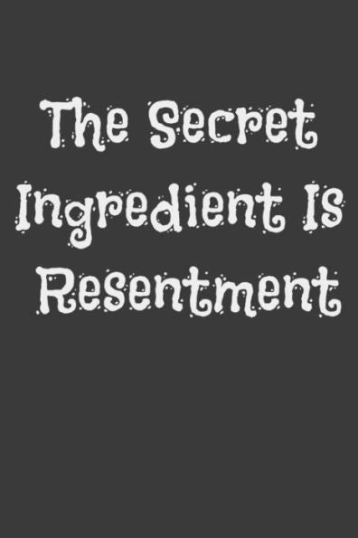 The Secret Ingredient Is Resentment