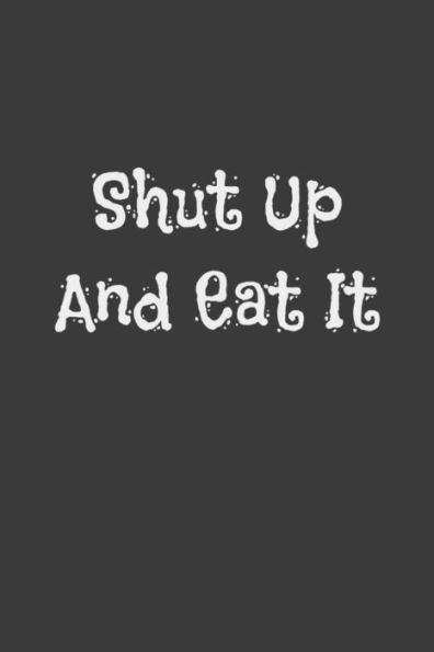 Shut Up And Eat It