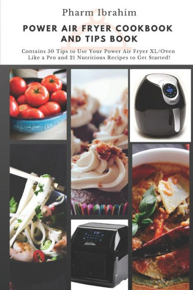 Power Air Fryer Cookbook And Tips Book : Contains 50 Tips To Use Your Power Air Fryer Xl/Oven Like A Pro And 21 Nutritious Recipes To Get Started!