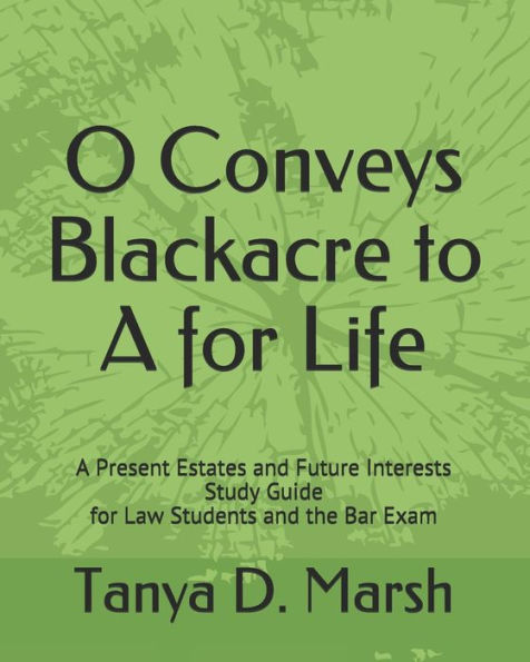 O Conveys Blackacre To A For Life: A Present Estates And Future Interests Study Guide For Law Students And The Bar Exam