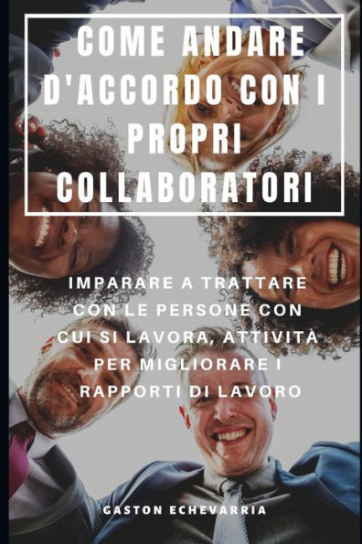 COME ANDARE D'ACCORDO CON I PROPRI COLLABORATORI : IMPARARE A TRATTARE CON LE PERSONE CON CUI SI LAVORA, ATTIVIT� PER MIGLIORARE I RAPPORTI DI LAVORO (Edición italiana)