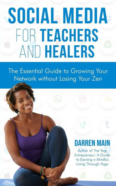 Social Media For Teachers And Healers : The Essential Guide To Growing Your Network Without Losing Your Zen