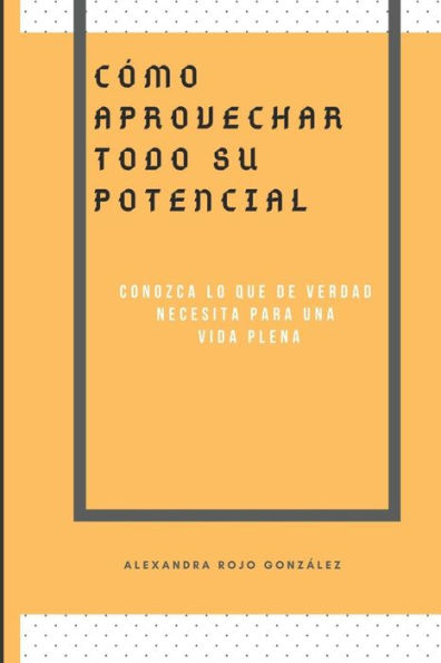 C�mo aprovechar todo su pontencial: Conozca lo que de verdad necesita para una vida plena (Spanish Edition)