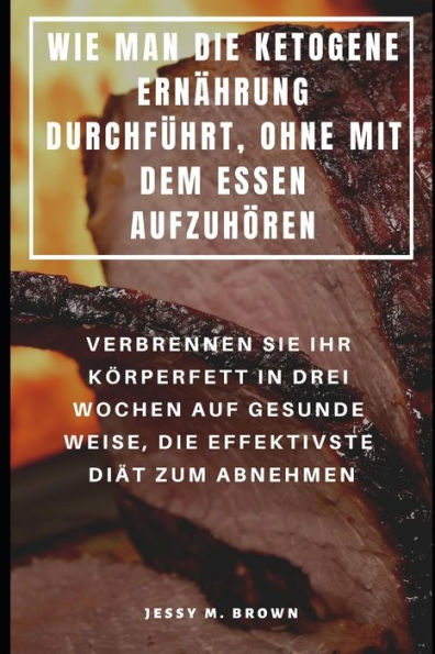 Wie Man Die Ketogene Ernährung Durchführt, Ohne Mit Dem Essen Aufzuhören: Verbrennen Sie Ihr Körperfett In Drei Wochen Auf Gesunde Weise, Die Effektiv