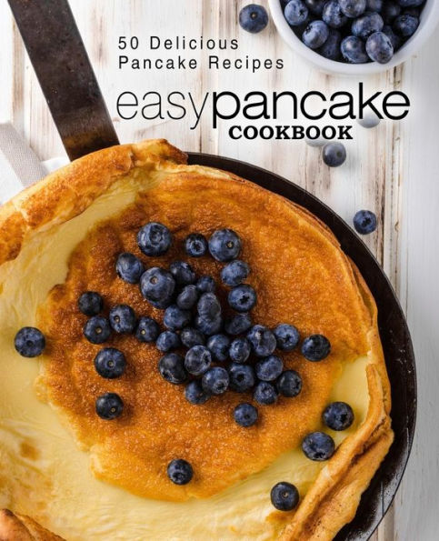 Easy Pancake Cookbook: 50 Delicious Pancake Recipes (2nd Edition)