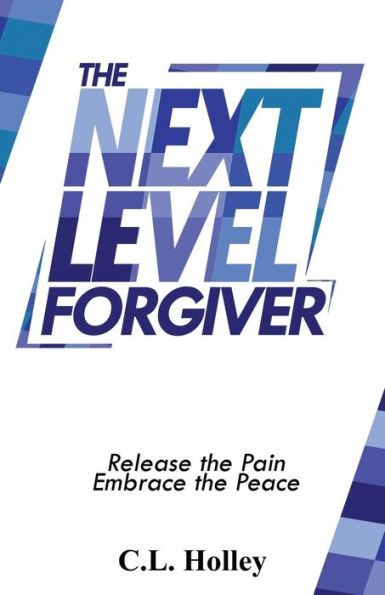 The Next Level Forgiver: Release The Pain - Embrace The Peace