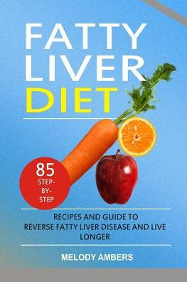 Fatty Liver Diet: 85 Step-by-Step Recipes and Guide To Reverse Fatty Liver Disease And Live Longer