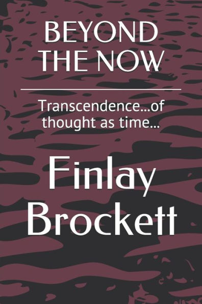 BEYOND THE NOW: Transcendence...of thought as time... (Finlay Brockett self-help)