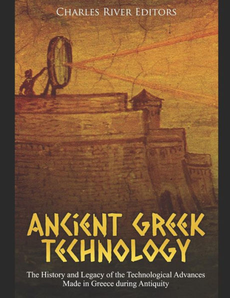 Ancient Greek Technology: The History and Legacy of the Technological Advances Made in Greece during Antiquity