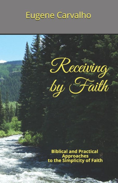 Receiving By Faith: Biblical And Practical Approaches To The Simplicity Of Faith