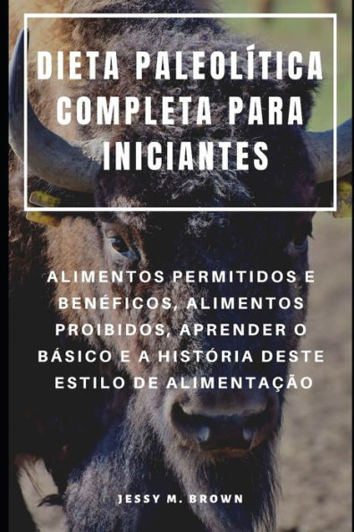 DIETA PALEOLÍTICA COMPLETA PARA INICIANTES : ALIMENTOS PERMITIDOS E BENeFICOS, ALIMENTOS PROIBIDOS, APRENDER O BaSICO E A HISTÓRIA DESTE ESTILO DE ALIMENTAcÃO (Portuguese Edition)