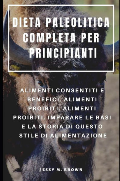 DIETA PALEOLITICA COMPLETA PER PRINCIPIANTI : ALIMENTI CONSENTITI E BENEFICI, ALIMENTI PROIBITI, ALIMENTI PROIBITI, IMPARARE LE BASI E LA STORIA DI QUESTO STILE DI ALIMENTAZIONE (Italian Edition)