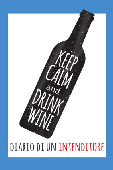 Keep Calm and Drink Wine- Diario di un Intenditore: Raccolta di Schede prestampate per la degustazione dei Vini. Perfetto per Intenitori, Prinicpianti ... Degustazione tra amici! (Italian Edition)