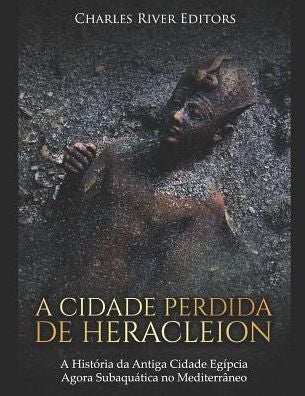 A Cidade Perdida de Heracleion:A Hist�ria da Antiga Cidade Eg�pcia Agora Subaqu�tica no Mediterr�neo (Portuguese Edition)