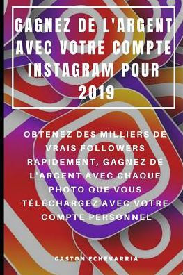 GAGNEZ DE L'ARGENT AVEC VOTRE COMPTE INSTAGRAM POUR 2019 : OBTENEZ DES MILLIERS DE VRAIS FOLLOWERS RAPIDEMENT, GAGNEZ DE L'ARGENT AVEC CHAQUE PHOTO ... AVEC VOTRE COMPTE PERSONNEL (French Edition)