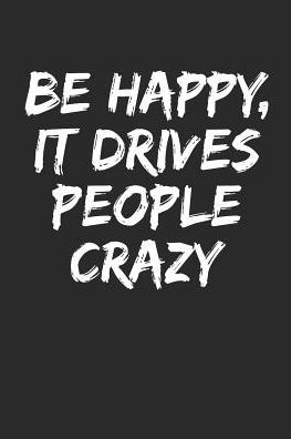 Be Happy, It Drives People Crazy