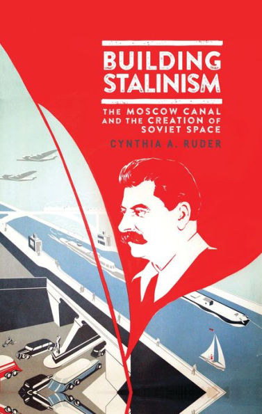 Building Stalinism: The Moscow Canal and the Creation of Soviet Space (Library of Modern Russia)