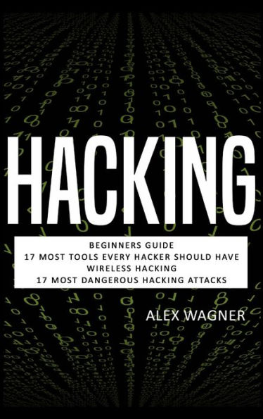 Hacking: Beginners Guide, 17 Must Tools every Hacker should have, Wireless Hacking & 17 Most Dangerous Hacking Attacks (4 Manuscripts)