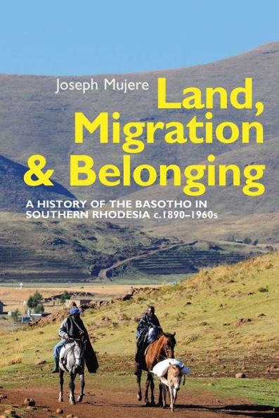 Land, Migration and Belonging: A History of the Basotho in Southern Rhodesia c. 1890 (Eastern Africa Series, 43)