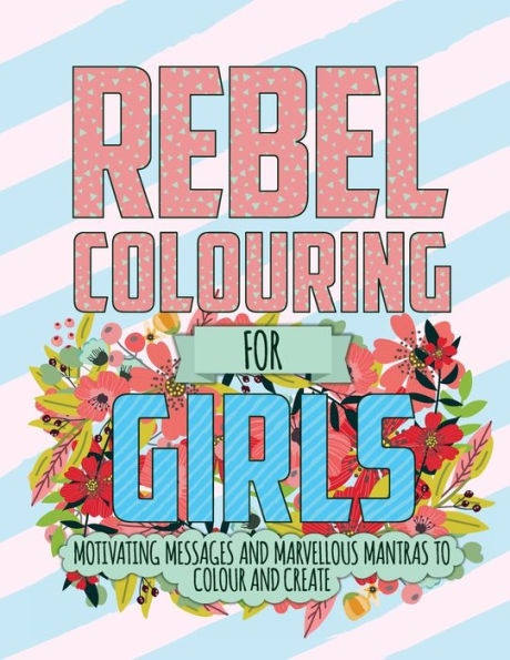 Rebel Colouring For Girls : Motivating Messages & Marvellous Mantras To Colour & Create