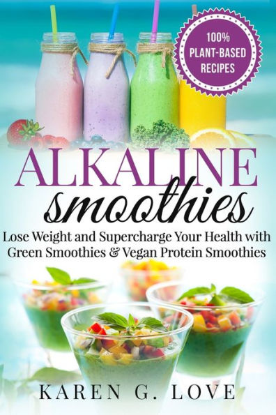 Alkaline Smoothies: Lose Weight & Supercharge Your Health with Green Smoothies and Vegan Protein Smoothies (Vegan, Plant-Based, Alkaline)