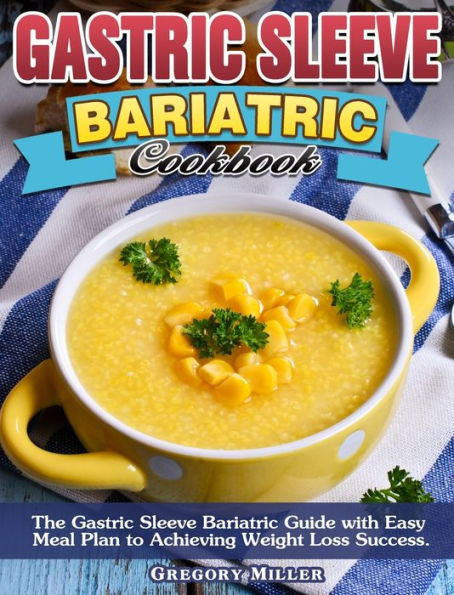 Gastric Sleeve Bariatric Cookbook: The Gastric Sleeve Bariatric Guide with Easy Meal Plan to Achieving Weight Loss Success.