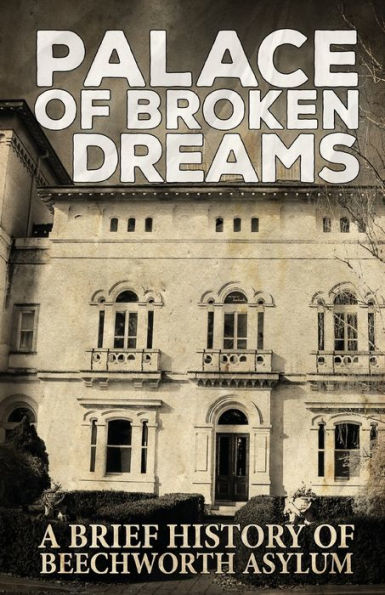 Palace Of Broken Dreams : A Brief History Of Beechworth Asylum - 9781925623239