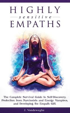 Highly Sensitive Empaths: The Complete Survival Guide to Self-Discovery, Protection from Narcissists and Energy Vampires, and Developing the Empath Gift