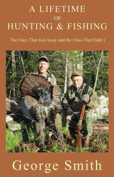 A Lifetime of Hunting and Fishing: The Ones That Got Away and the Ones That Didn't