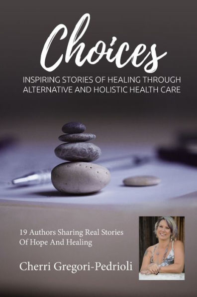 Cherri Gregori Pedrioli Choices: Inspiring Stories of Healing Through Alternative and Holistic Health Care