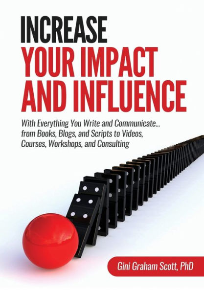 Increase Your Impact and Influence: With Everything You Write and Communicate...from Books, Blogs, and Scripts to Videos, Courses, Workshops, and Consulting - 9781949537222