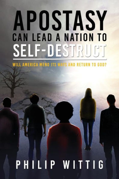 Apostasy Can Lead a Nation to Self-Destruct: Will America Mend Its Ways and Return to God? - 9781949981568