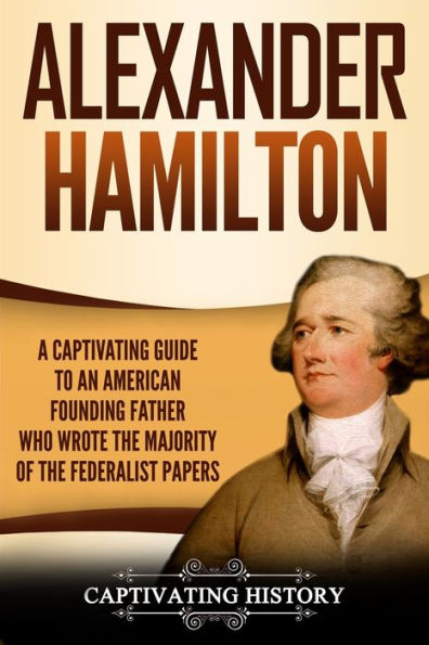 Alexander Hamilton: una guía fascinante para un padre fundador estadounidense que escribió la mayoría de los artículos federalistas (Explorando a los padres fundadores)