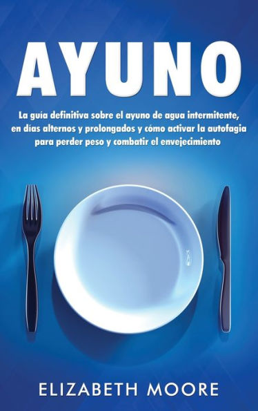 Ayuno: La guía definitiva sobre el ayuno de agua intermitente, en días alternos y prolongados yc�mo activar la autofagia para perder peso y combatir ... y prolongados yc�mo (Spanish Edition)