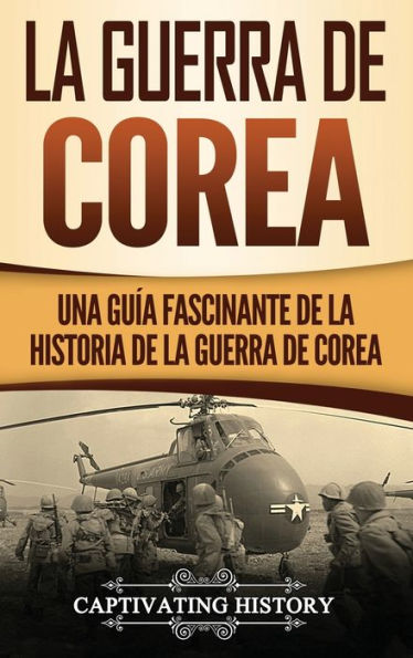 La Guerra de Corea: Una Gu�a Fascinante de la Historia de la Guerra de Corea (Spanish Edition)