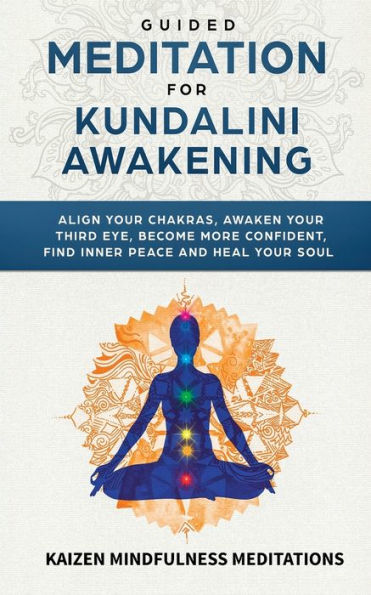 Guided Meditation for Kundalini Awakening: Align Your Chakras, Awaken Your Third Eye, Become More Confident, Find Inner Peace, Develop Mindfulness, and Heal Your Soul - 9781951030483