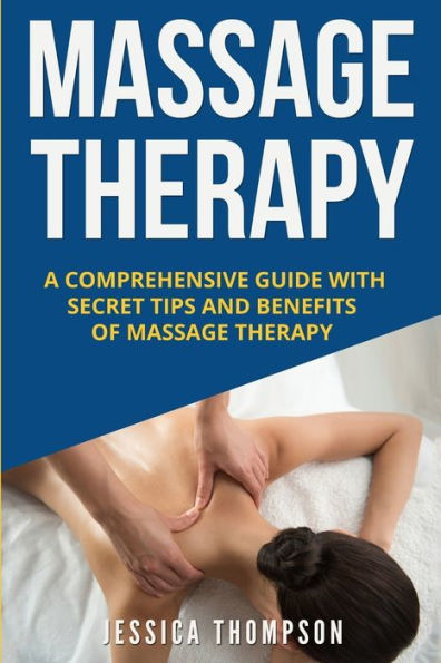 Massage Therapy : A Comprehensive Guide With Secret Tips And Benefits Of Massage Therapy - 9781951103798