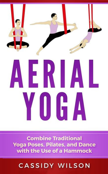 Aerial Yoga: Combine Traditional Yoga Poses, Pilates, and Dance with the use of a Hammock