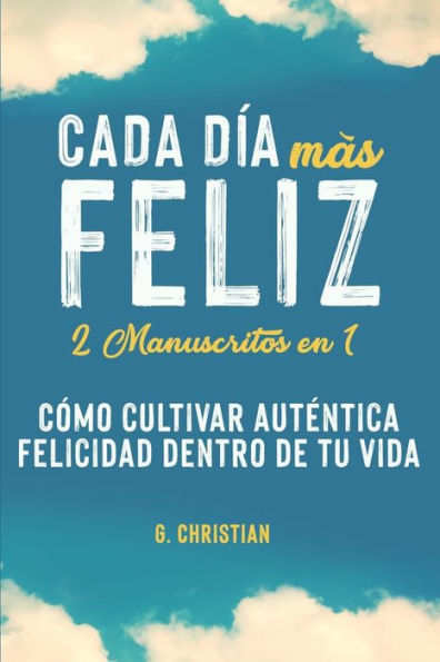 Cada d�a m�s feliz: 2 manuscritos en 1. C�mo cultivar autEntica felicidad dentro de tu vida (Spanish Edition)