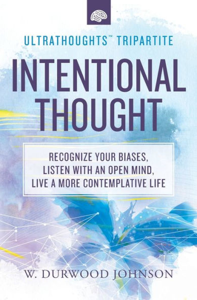 Intentional Thought: Recognize Your Biases, Listen with an Open Mind, Live a More Contemplative Life (Ultrathoughts Tripartite)