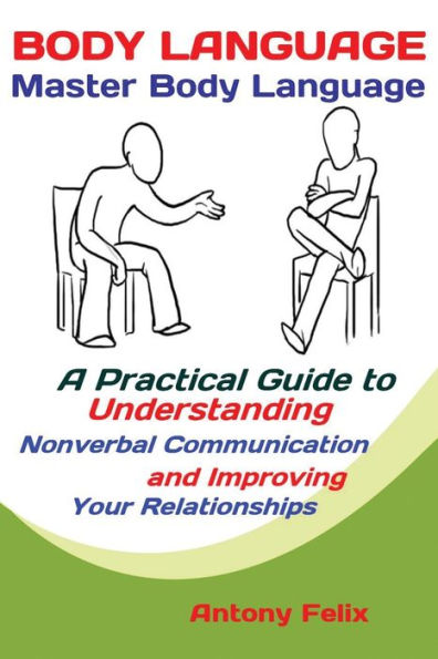 Lenguaje corporal: Dominar el lenguaje corporal; Una guía práctica para comprender la comunicación no verbal y mejorar sus relaciones