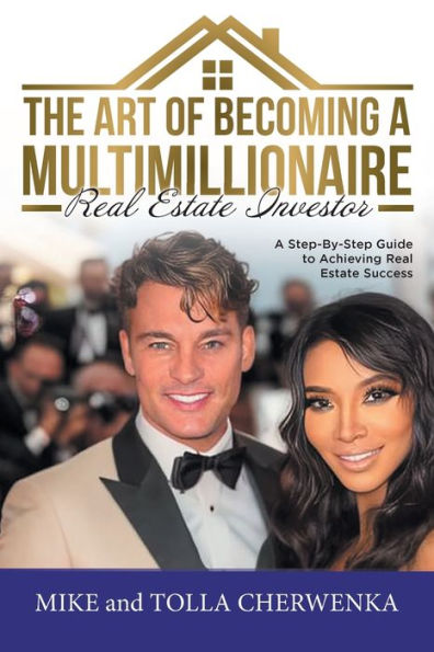 The Art Of Becoming A Multimillionaire Real Estate Investor: A Step-By-Step Guide To Achieving Real Estate Success - 9781961117440