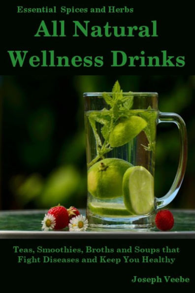 All Natural Wellness Drinks: Teas, Smoothies, Broths, and Soups That Fight Disease and Keep You Healthy. Weight Loss, Anti-Cancer, Anti-Inflammatory, ... (Healthy Living, Wellness and Prevention)