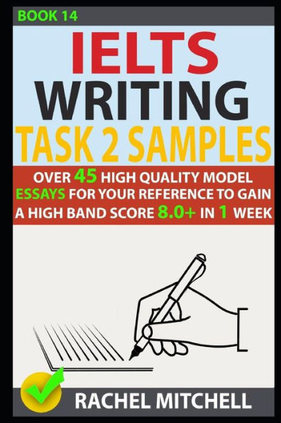 Ielts Writing Task 2 Samples: Over 45 High Quality Model Essays for Your Reference to Gain a High Band Score 8.0+ In 1 Week (Book 14)