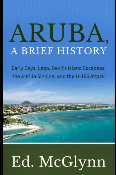 Aruba, A Brief History: Early Days, Lago, Devil's Island Escapees, The Antilla Sinking, and the U-156 Attack