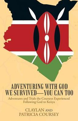 Adventuring with God We Survived�You Can Too: Adventures and Trials the Courseys Experienced Following God to Kenya