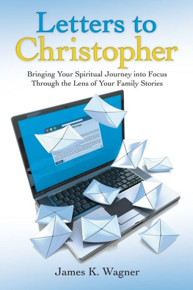 Letters To Christopher : Bringing Your Spiritual Journey Into Focus Through The Lens Of Your Family Stories - 9781973630289