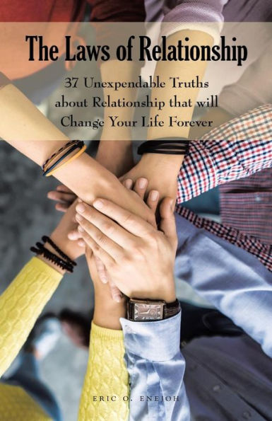 The Laws Of Relationship : 37 Unexpendable Truths About Relationship That Will Change Your Life Forever