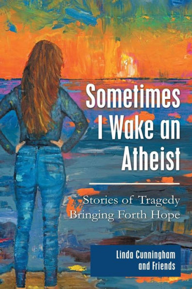 Sometimes I Wake An Atheist : Stories Of Tragedy Bringing Forth Hope - 9781973659143